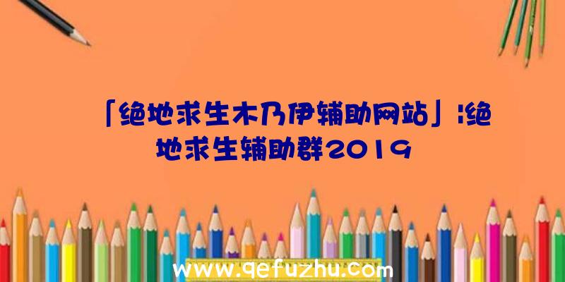 「绝地求生木乃伊辅助网站」|绝地求生辅助群2019
